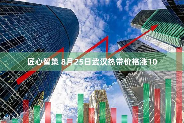 匠心智策 8月25日武汉热带价格涨10