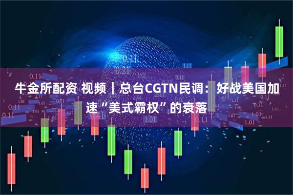 牛金所配资 视频｜总台CGTN民调：好战美国加速“美式霸权”的衰落