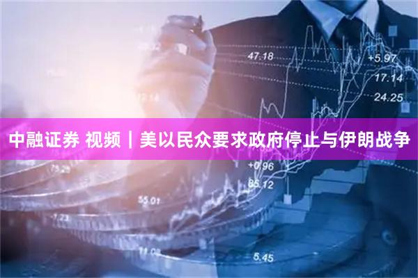 中融证券 视频｜美以民众要求政府停止与伊朗战争