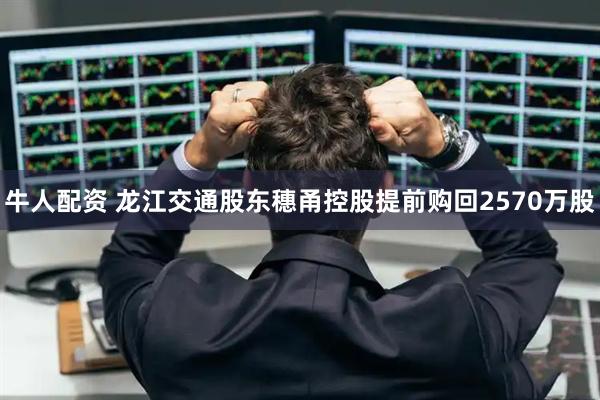 牛人配资 龙江交通股东穗甬控股提前购回2570万股