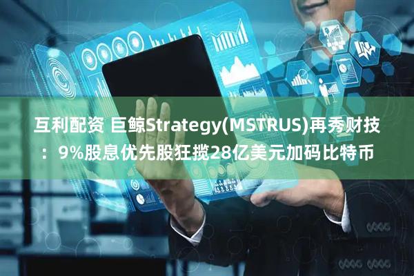 互利配资 巨鲸Strategy(MSTRUS)再秀财技：9%股息优先股狂揽28亿美元加码比特币