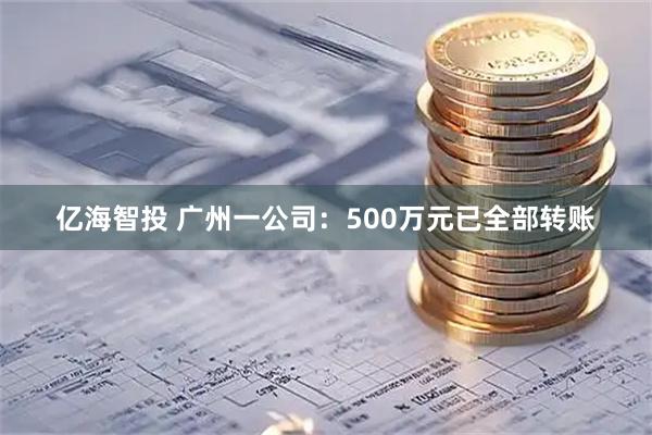 亿海智投 广州一公司：500万元已全部转账
