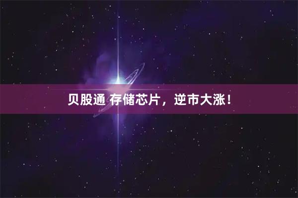 贝股通 存储芯片，逆市大涨！