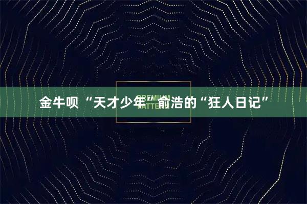 金牛呗 “天才少年”俞浩的“狂人日记”