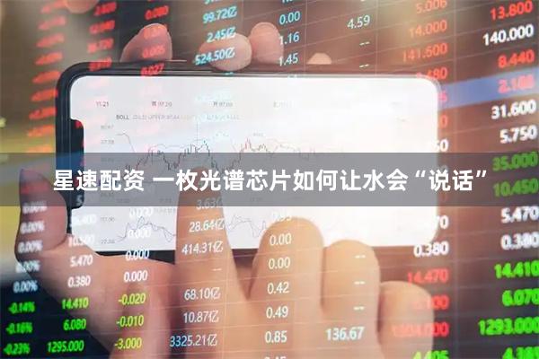 星速配资 一枚光谱芯片如何让水会“说话”