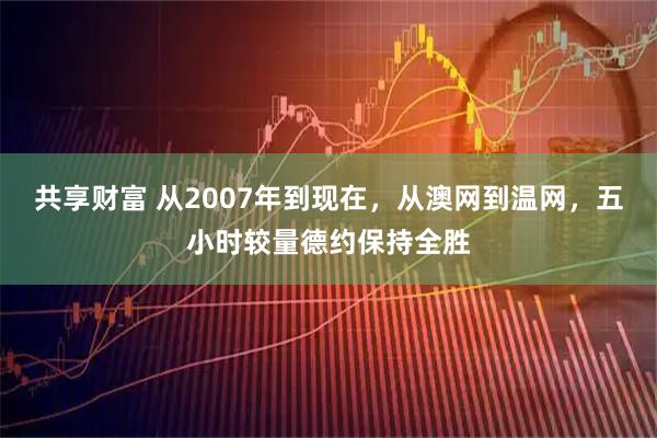 共享财富 从2007年到现在，从澳网到温网，五小时较量德约保持全胜