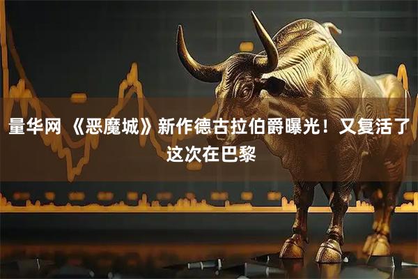 量华网 《恶魔城》新作德古拉伯爵曝光！又复活了 这次在巴黎